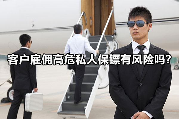 客户雇佣高危私人保镖有风险吗？