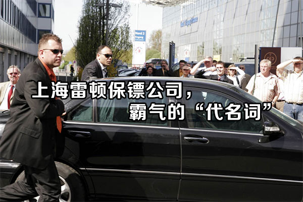 上海雷顿保镖公司，霸气的“代名词”