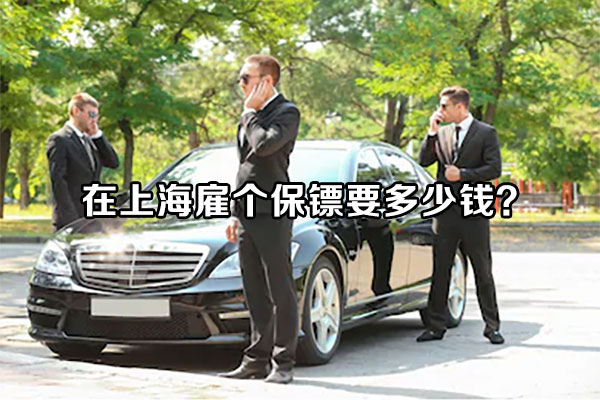 在上海雇个保镖要多少钱？