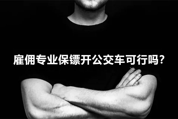 雇佣专业保镖开公交车可行吗？