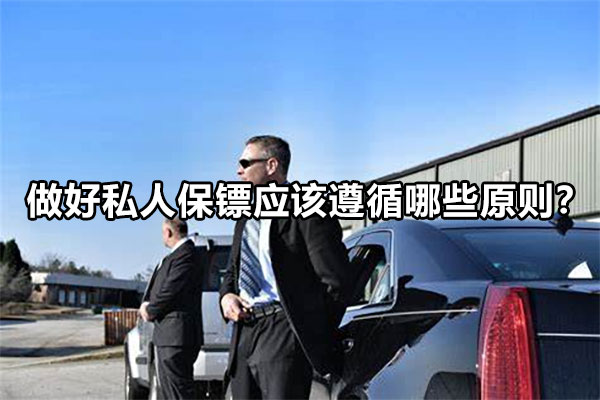 做好私人保镖应该遵循哪些原则？